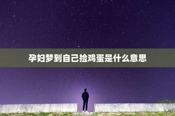 孕妇梦到自己捡鸡蛋是什么意思