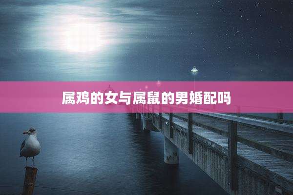 属鸡的女与属鼠的男婚配吗