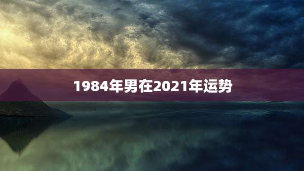 1984年男在2021年运势