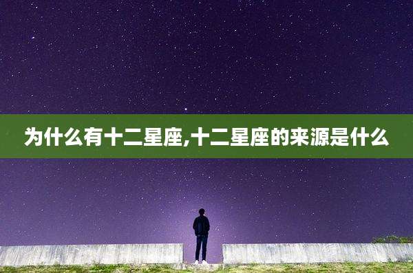 为什么有十二星座,十二星座的来源是什么