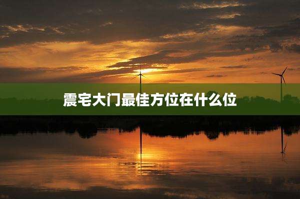震宅大门最佳方位在什么位