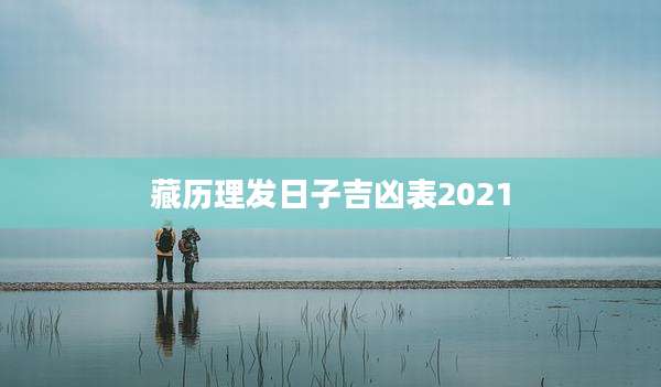 藏历理发日子吉凶表2021