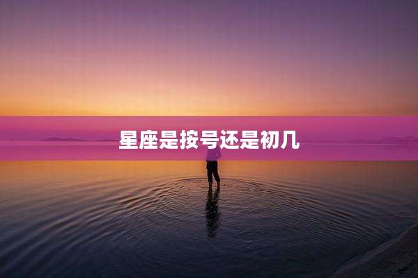 星座是按号还是初几
