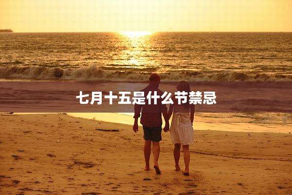 七月十五是什么节禁忌