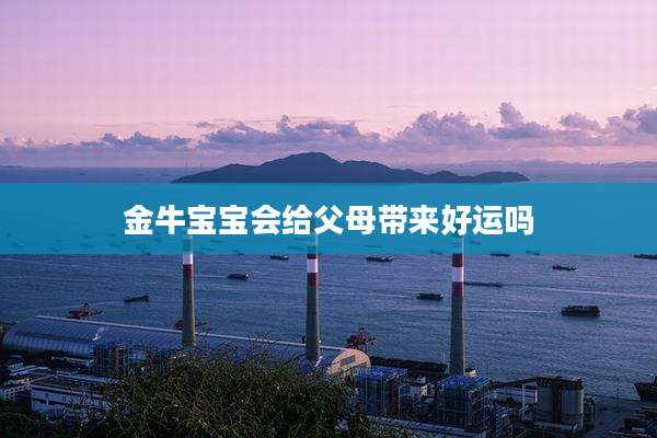 金牛宝宝会给父母带来好运吗