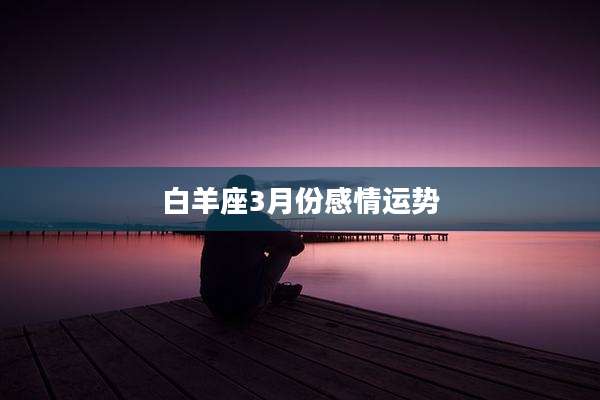 白羊座3月份感情运势
