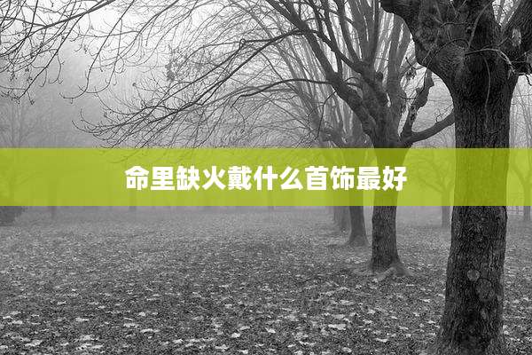 命里缺火戴什么首饰最好