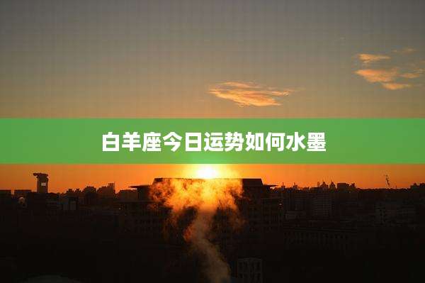 白羊座今日运势如何水墨