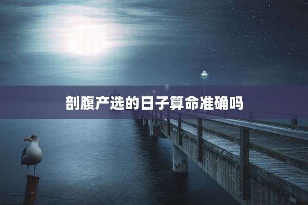 剖腹产选的日子算命准确吗