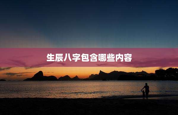 生辰八字包含哪些内容