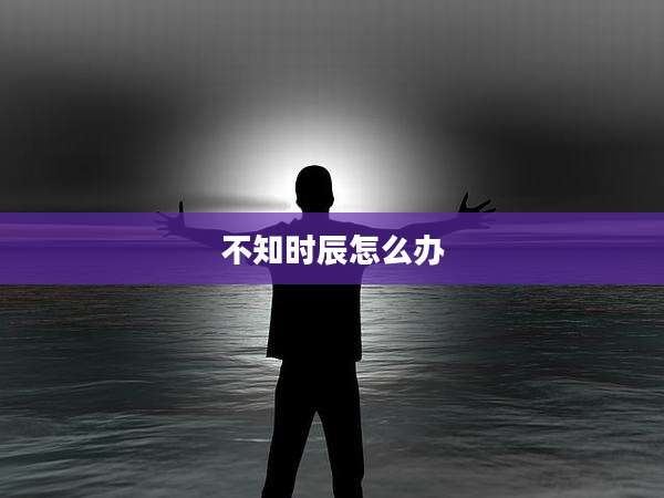 不知时辰怎么办