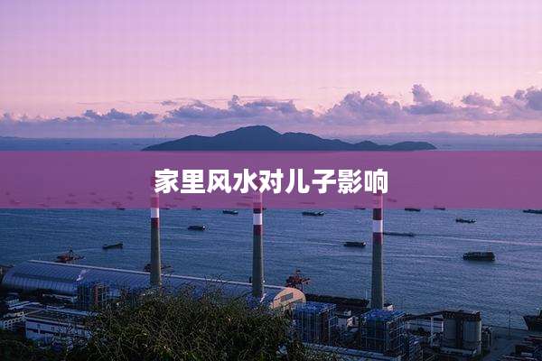 家里风水对儿子影响