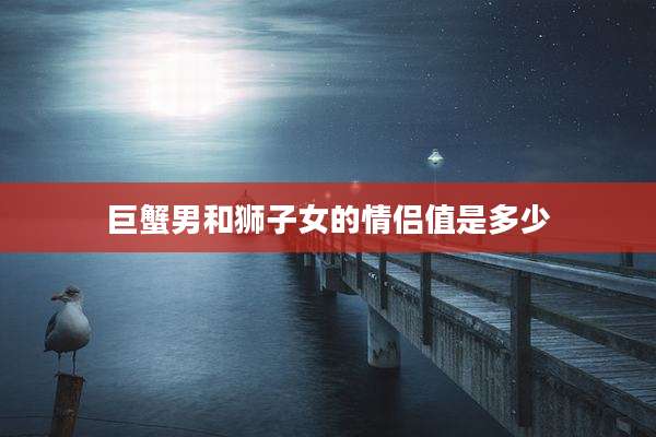 巨蟹男和狮子女的情侣值是多少