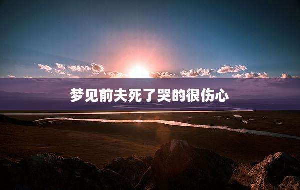 梦见前夫死了哭的很伤心