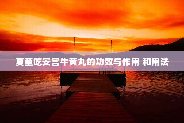 夏至吃安宫牛黄丸的功效与作用 和用法
