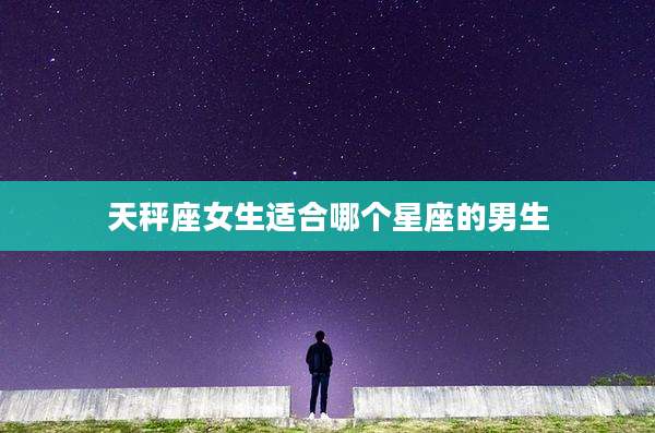 天秤座女生适合哪个星座的男生