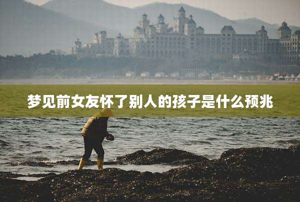梦见前女友怀了别人的孩子是什么预兆
