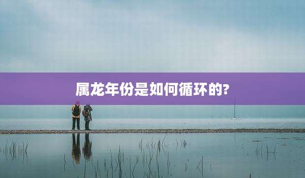 属龙年份是如何循环的?