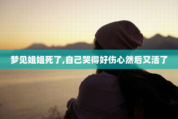 梦见姐姐死了,自己哭得好伤心然后又活了