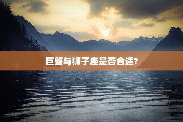 巨蟹与狮子座是否合适?