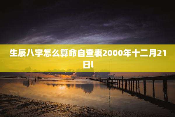 生辰八字怎么算命自查表2000年十二月21日l