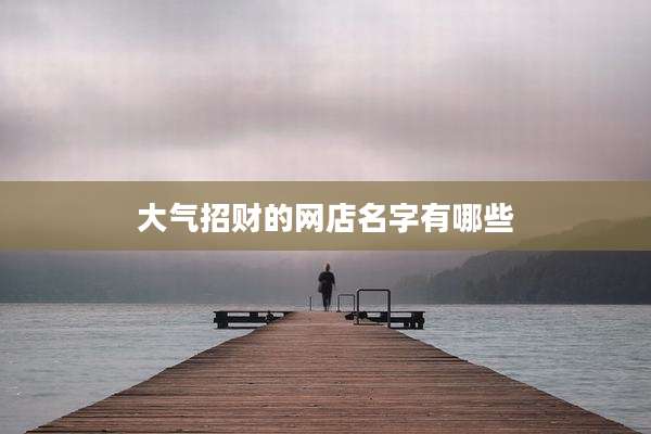 大气招财的网店名字有哪些