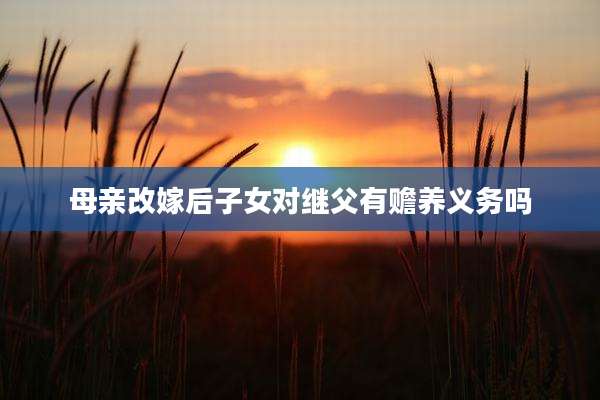 母亲改嫁后子女对继父有赡养义务吗