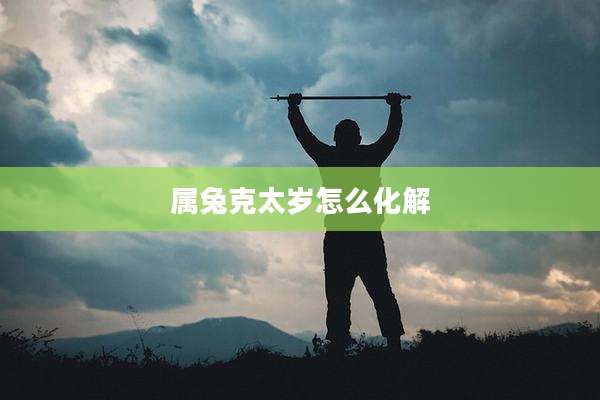 属兔克太岁怎么化解