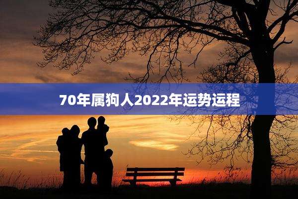 70年属狗人2022年运势运程