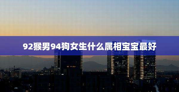 92猴男94狗女生什么属相宝宝最好