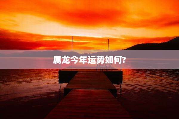 属龙今年运势如何?