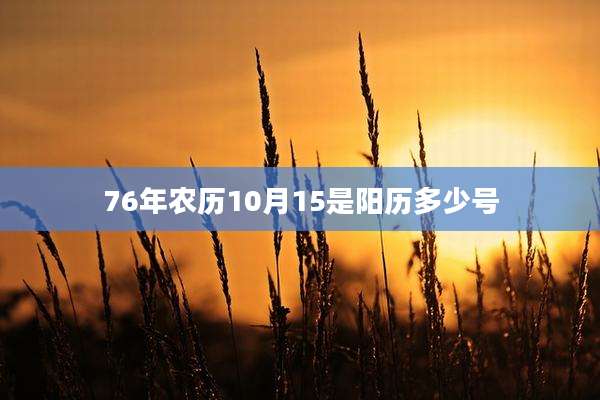 76年农历10月15是阳历多少号
