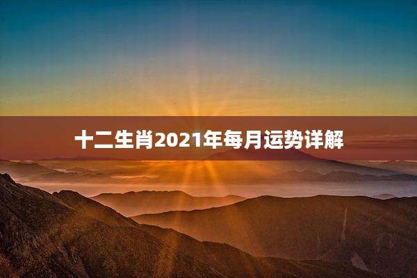 十二生肖2021年每月运势详解