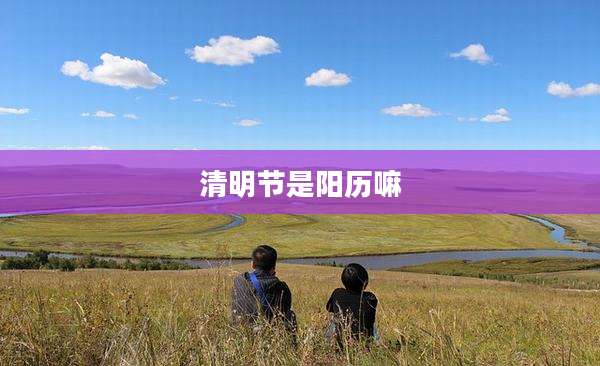 清明节是阳历嘛