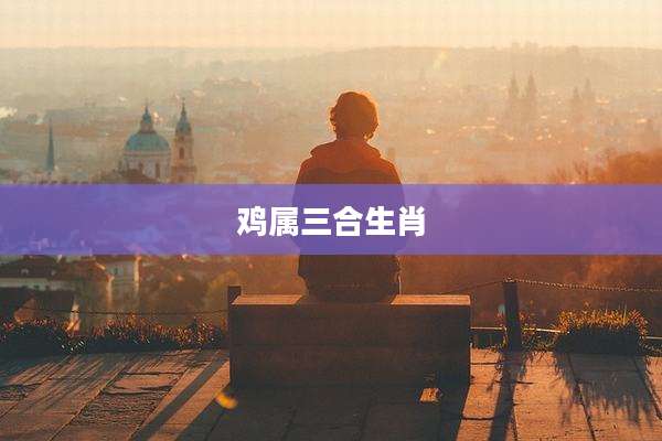 鸡属三合生肖