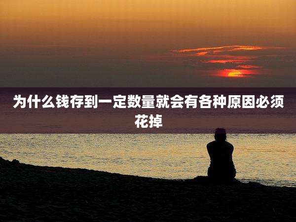 为什么钱存到一定数量就会有各种原因必须花掉