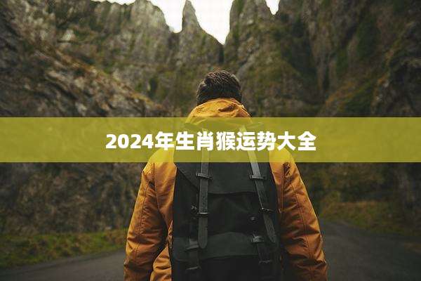 2024年生肖猴运势大全