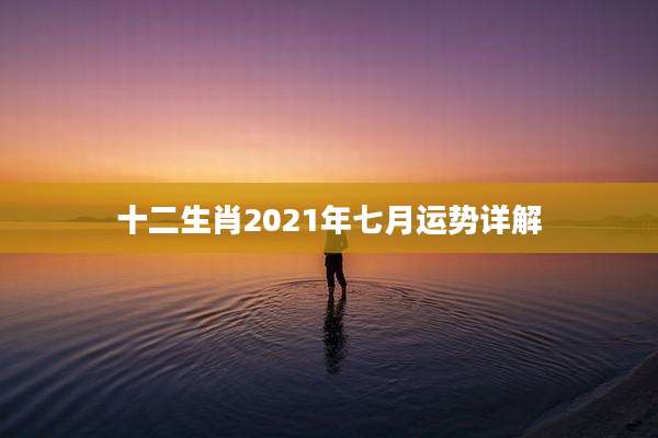 十二生肖2021年七月运势详解