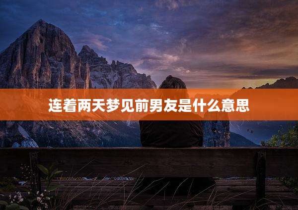 连着两天梦见前男友是什么意思