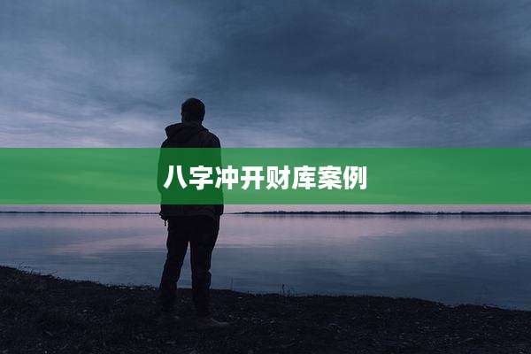 八字冲开财库案例