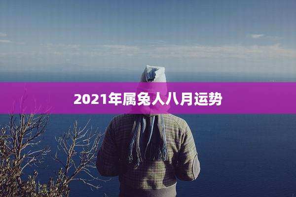 2021年属兔人八月运势