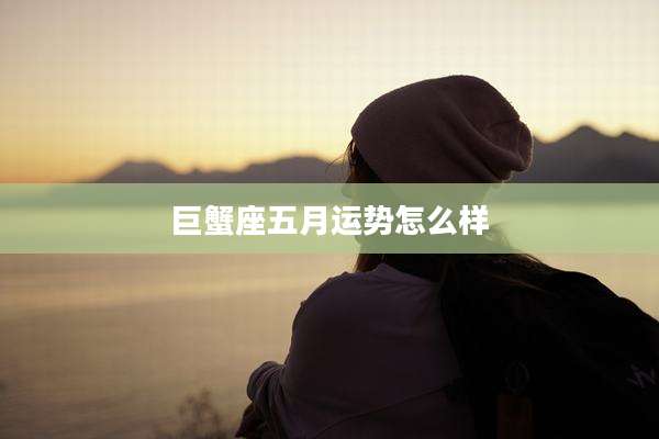 巨蟹座五月运势怎么样