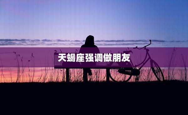 天蝎座强调做朋友