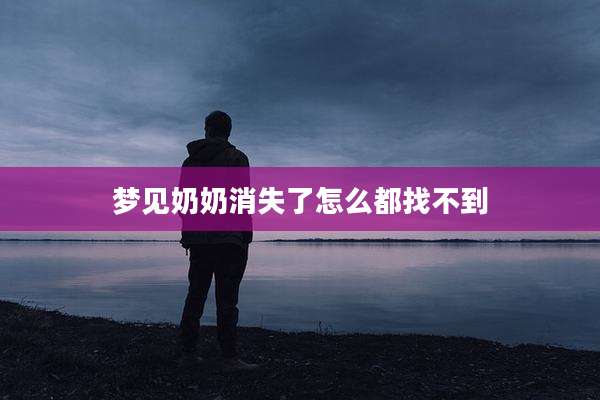 梦见奶奶消失了怎么都找不到