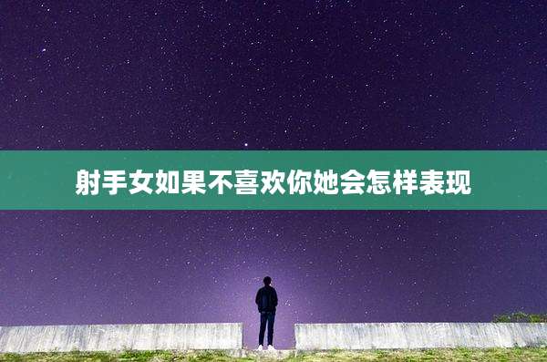射手女如果不喜欢你她会怎样表现