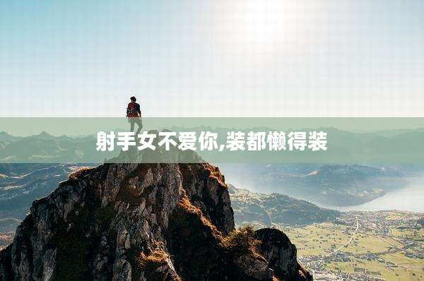 射手女不爱你,装都懒得装