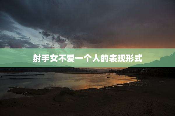 射手女不爱一个人的表现形式