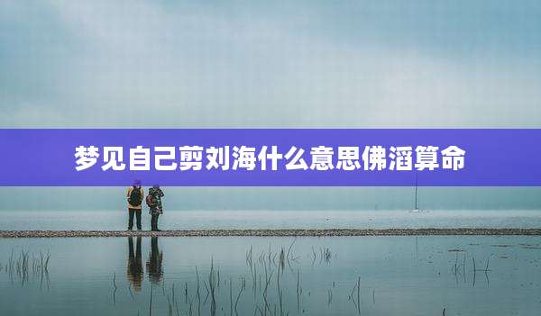 梦见自己剪刘海什么意思佛滔算命