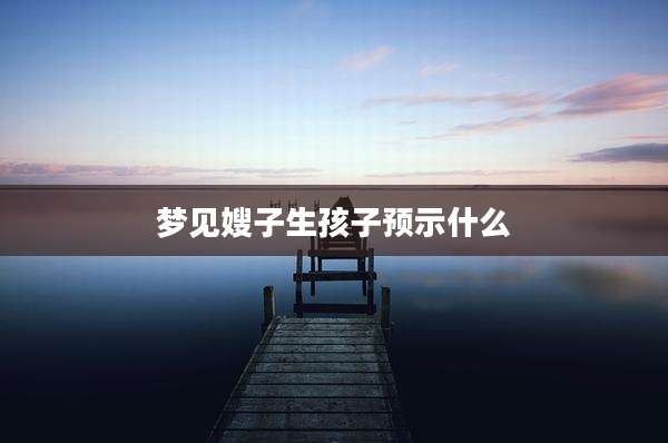 梦见嫂子生孩子预示什么