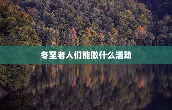 冬至老人们能做什么活动